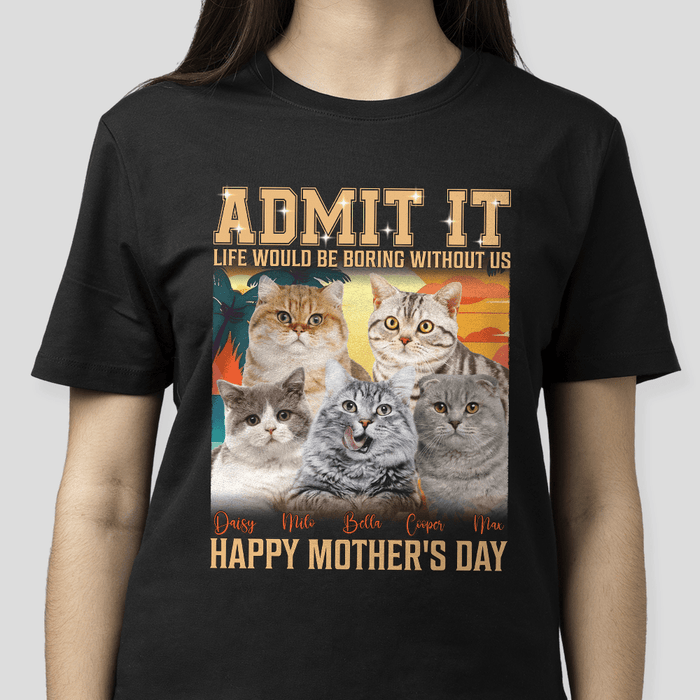 GeckoCustom Custom Photo Admit It Life Would Be Boring Without Me Dog Cat Shirt N304 890629