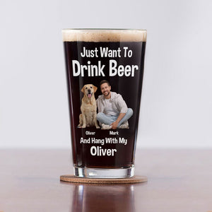 GeckoCustom Custom Photo I Just Want To Drink Beer And Hang With My Dog Print Beer Glass HO82 890772 16oz