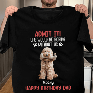 GeckoCustom Custom Photo Life Would Be Boring Without Me Dog Lovers Shirt DM01 891133