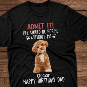 GeckoCustom Custom Photo Life Would Be Boring Without Me Dog Lovers Shirt DM01 891133