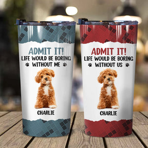 GeckoCustom Custom Photo Life Would Be Boring Without Me Dog Tumbler HA75 891192 20 oz / 1 Side