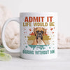 GeckoCustom Custom Photo Life Would Be Boring Without Me Shirt N304 889583