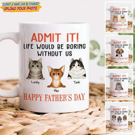GeckoCustom Happy father's Day Admit It! Life Would Be Boring Without Me Dog Cat Mug N304 889235
