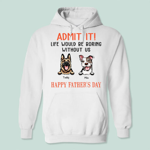 GeckoCustom Happy Father's Day Admit It Life Would Be Boring Without Me Dog Shirt N304 889255