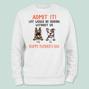 GeckoCustom Happy Father's Day Admit It Life Would Be Boring Without Me Dog Shirt N304 889255