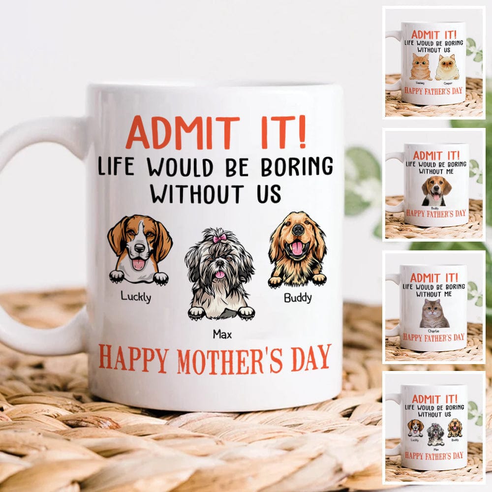 GeckoCustom Happy Mother's Day Admit It! Life Would Be Boring Without Me Dog Cat Mug N304 889233