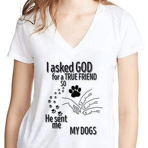 GeckoCustom I Asked God For A True Friend So He Sent Me A My Dog K228 889529 Women V-neck / V White / S