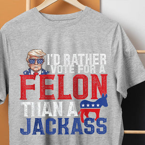 GeckoCustom I'd Rather Vote For A Felon Than A Jackass Trump Shirt DM01 891145