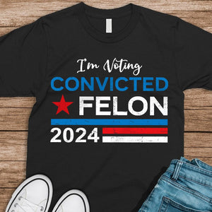 GeckoCustom I'm Voting Convicted Felon 2024 Shirt HA75 890758