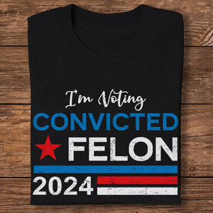GeckoCustom I'm Voting Convicted Felon 2024 Shirt HA75 890758