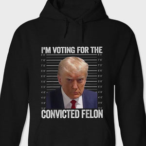 GeckoCustom I'm Voting For The Convicted Felon Funny Trump Dark Shirt HO82 890762 Pullover Hoodie / Black Colour / S