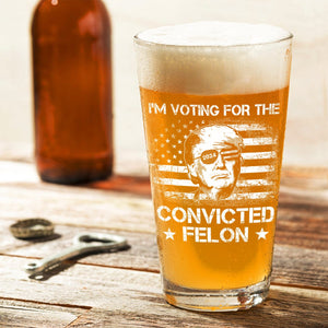 GeckoCustom I'm Voting For The Convicted Felon Trump 2024 Laser Engraved Beer Glass DM01 891161 16oz / 2 sides