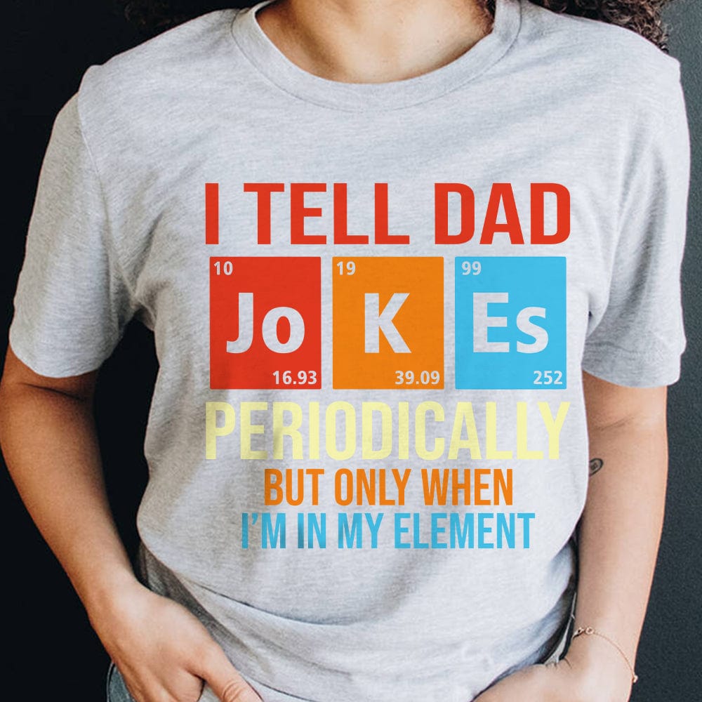 GeckoCustom I Tell Dad Jokes Periodically Element Birthday Bright Shirt HO82 893184