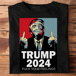 GeckoCustom Middle Finger Trump 2024 Fuck Your Feelings Shirt DM01 891231