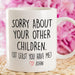 GeckoCustom Sorry About Your Other Children Mug Personalized Gift K228 890533