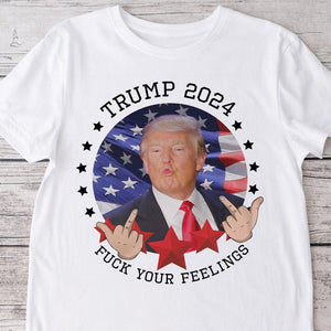 GeckoCustom Trump 2024 Fuck Your Feelings Bright Shirt HA75 890938