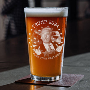 GeckoCustom Trump 2024 Fuck Your Feelings Print Beer Glass HA75 890924 16oz / 1 side