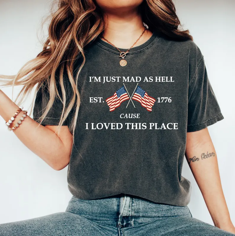 I’m Just Mad As Hell Est. 1776 Cause I Loved This Place Shirt TH10 170069