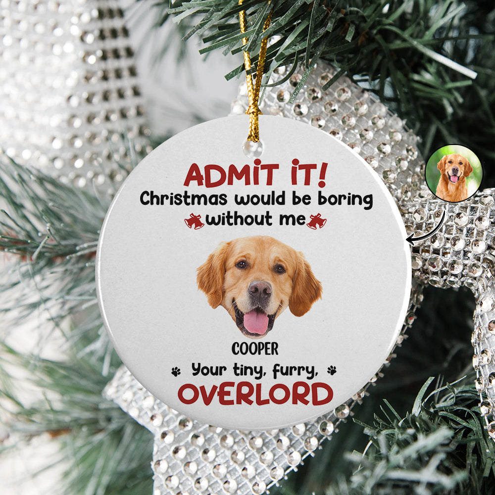 Custom Photo Admit it! Christmas Would be Boring Without Me Ceramic Ornament TH10 894895