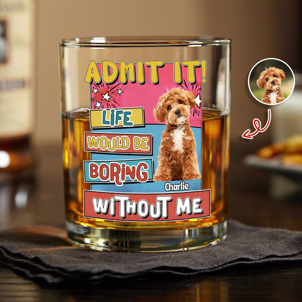 Custom Photo Admit It Life Would Be Boring Without Me Print Rock Glass For Dog Lovers TH10 894735