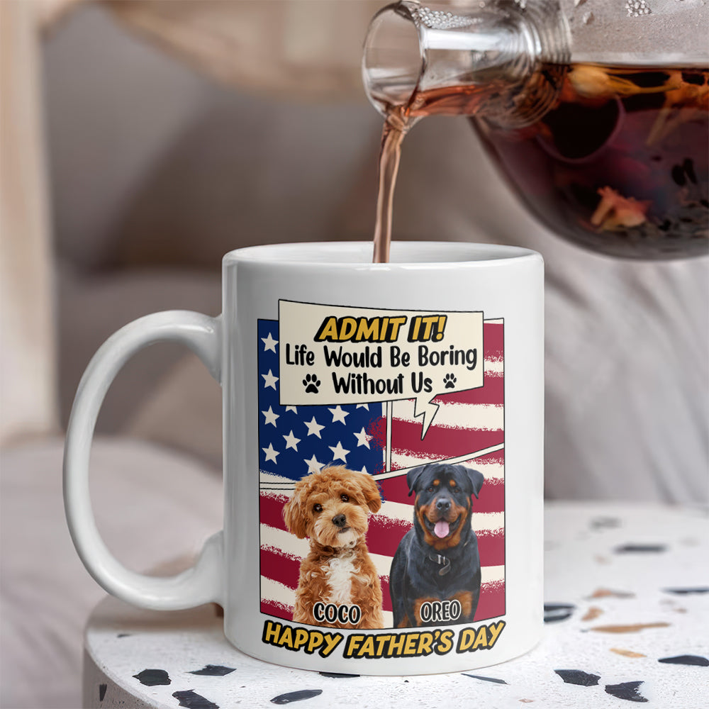 Admit it Life Would Be Boring Without Me Custom Photo Dog Dad Mug CH07 895936