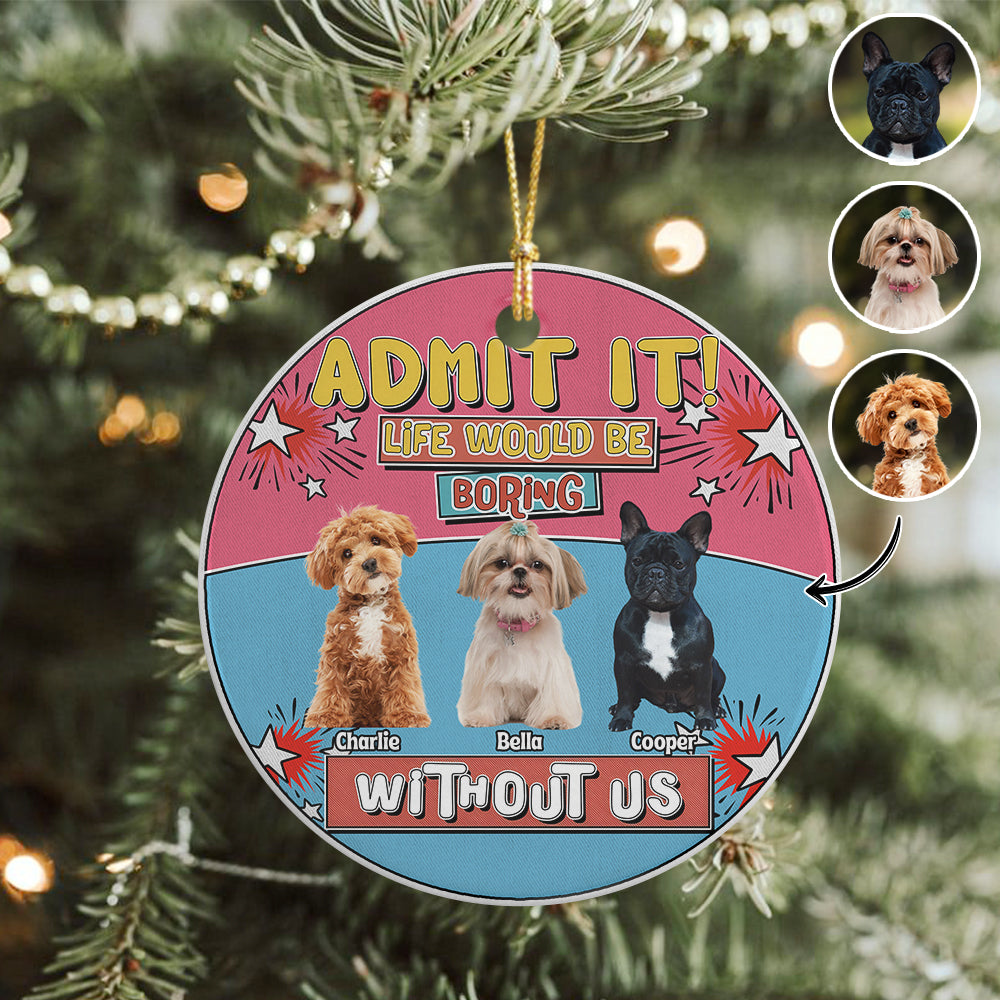 Custom Photo Admit It Life Would Be Boring Without Me Christmas Ceramic Ornament For Dog Lovers TH10 894737