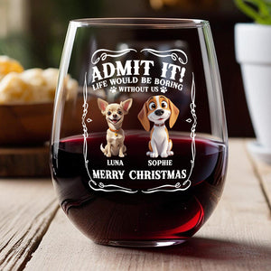 Admit it! Life Would Be Boring Without Us - Personalized Wine Glass CH07 899362