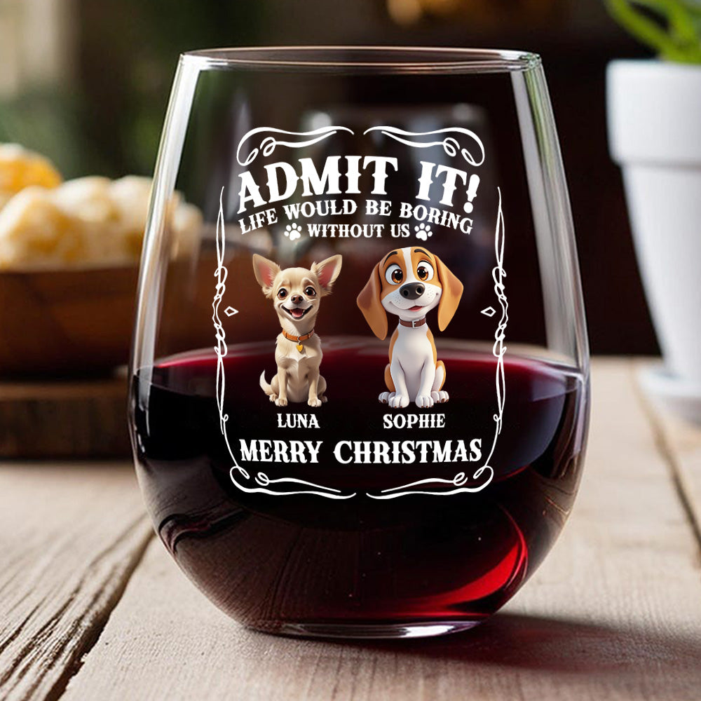 Admit it! Life Would Be Boring Without Us - Personalized Wine Glass CH07 899362