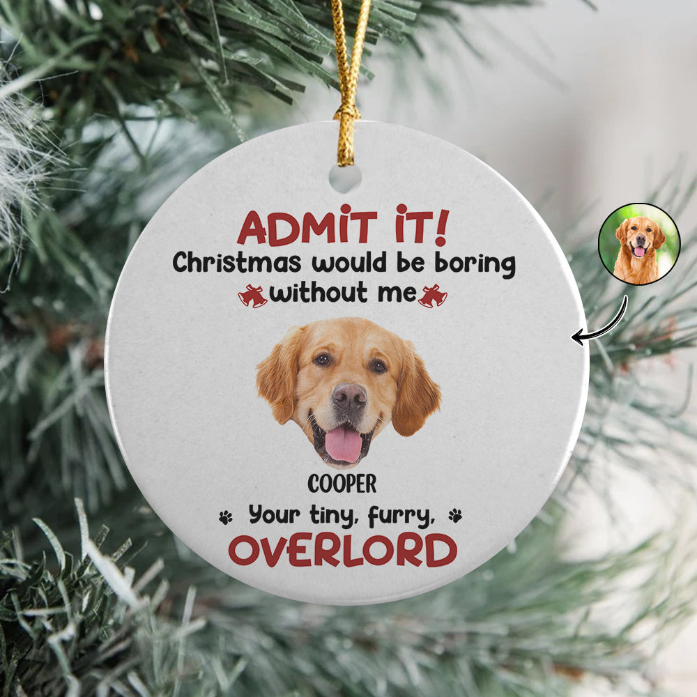 Custom Photo Admit it! Christmas Would be Boring Without Me Ceramic Ornament TH10 894895