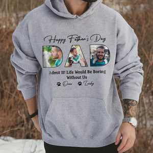 Custom Photo Happy Father's Day Life Would Be Boring Without Me Dog Shirt HO82 893876