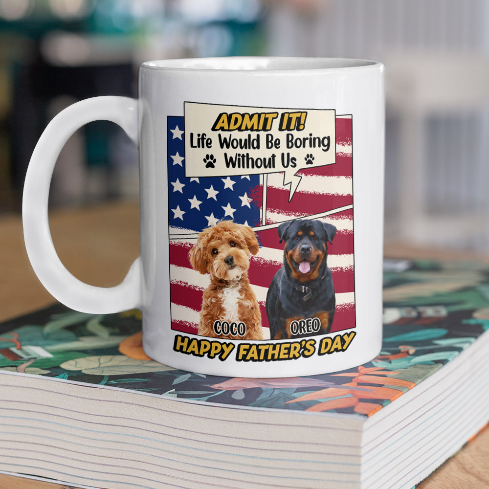 Admit it Life Would Be Boring Without Me Custom Photo Dog Dad Mug CH07 895936