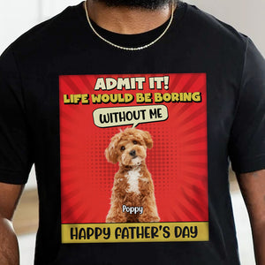 Custom Cute Dog Photo Life Would Be Boring Without Me Personalized Dark Shirt CH07 895924