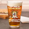 Personalized I Just Want To Drink Beer Wirth My Dog Print Beer Glass LM32 893379