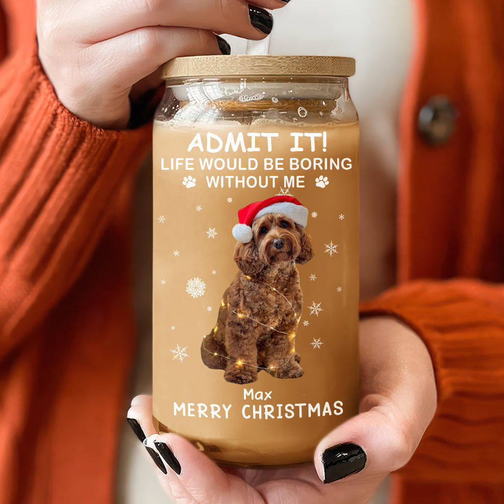 Custom Dog Cat Photo Life Would Be Boring Without Me Glass Can With Lid Christmas Gift HO82 894416