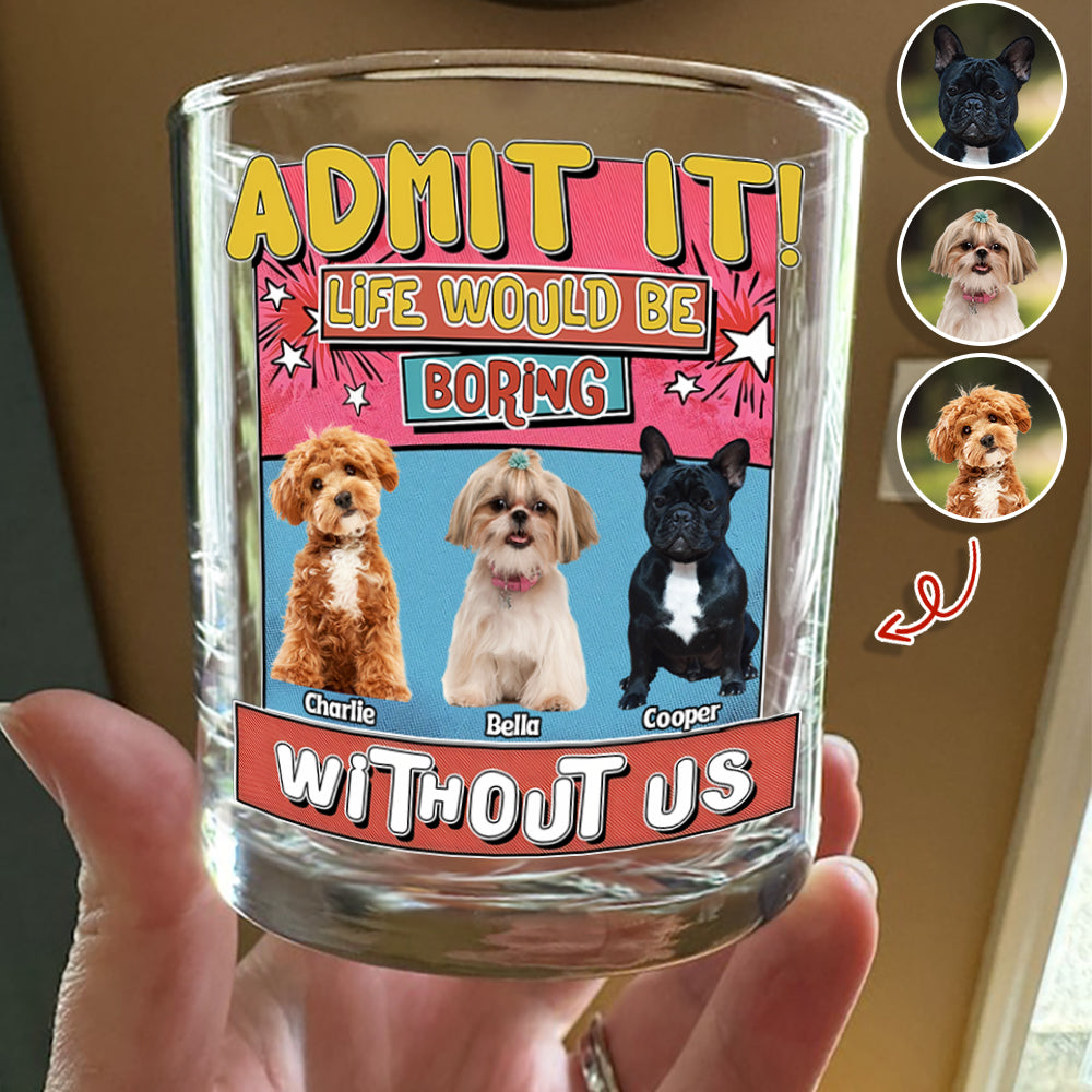 Custom Photo Admit It Life Would Be Boring Without Me Print Rock Glass For Dog Lovers TH10 894735