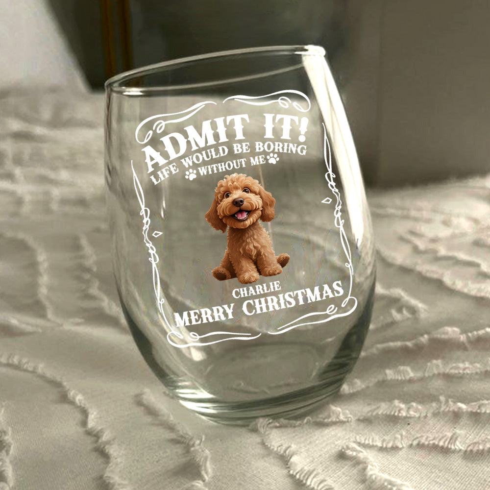 Admit it! Life Would Be Boring Without Us - Personalized Wine Glass CH07 899362