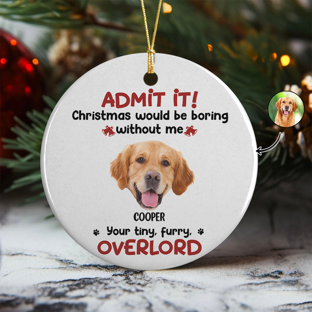 Custom Photo Admit it! Christmas Would be Boring Without Me Ceramic Ornament TH10 894895
