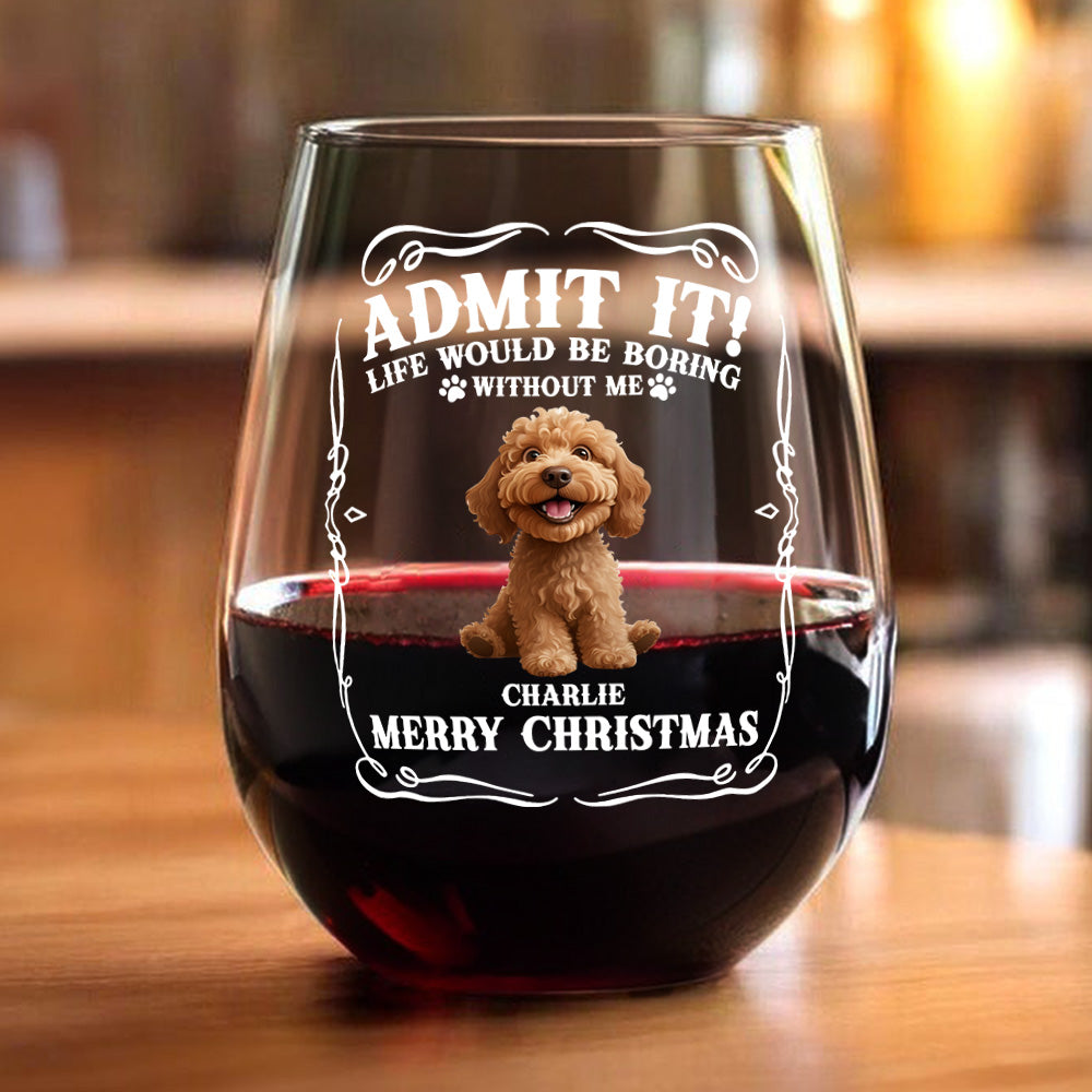 Admit it! Life Would Be Boring Without Us - Personalized Wine Glass CH07 899362