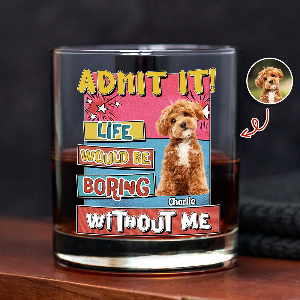 Custom Photo Admit It Life Would Be Boring Without Me Print Rock Glass For Dog Lovers TH10 894735