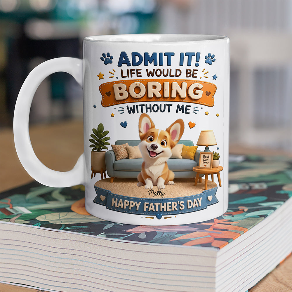 Personalized Admit it! Life Would Be Boring Without Me Mug Father’s Day Gift CH07 911438