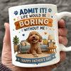 Personalized Admit it! Life Would Be Boring Without Me Mug Father’s Day Gift CH07 911438