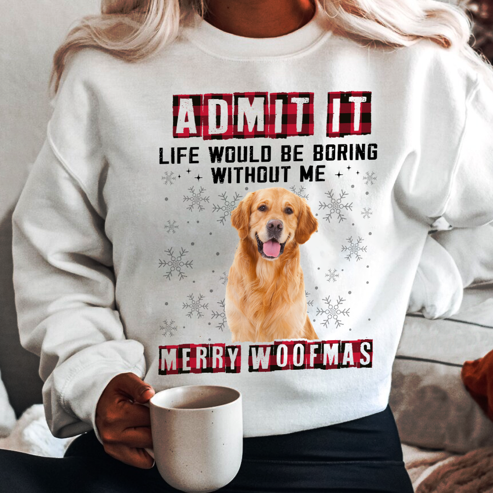 Custom Photo Admit It Funny Life Would Be Boring Without Me Dog Sweatshirt TH10 891637