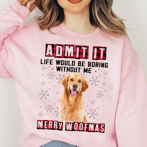 Custom Photo Admit It Funny Life Would Be Boring Without Me Dog Sweatshirt TH10 891637