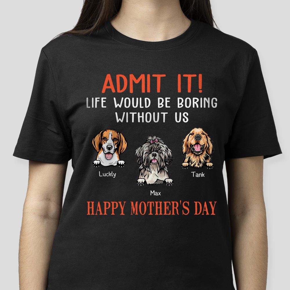 GeckoCustom Happy Mother's Day Admit It Life Would Be Boring Without Me Dark Shirt N304 889044