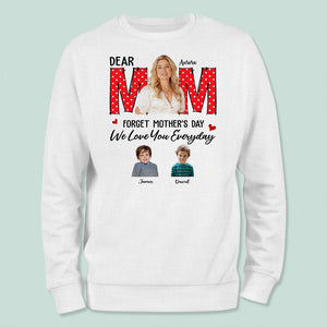GeckoCustom Custom Photo Forget Mother‘s Day We Love You Everyday Shirt N304 8990