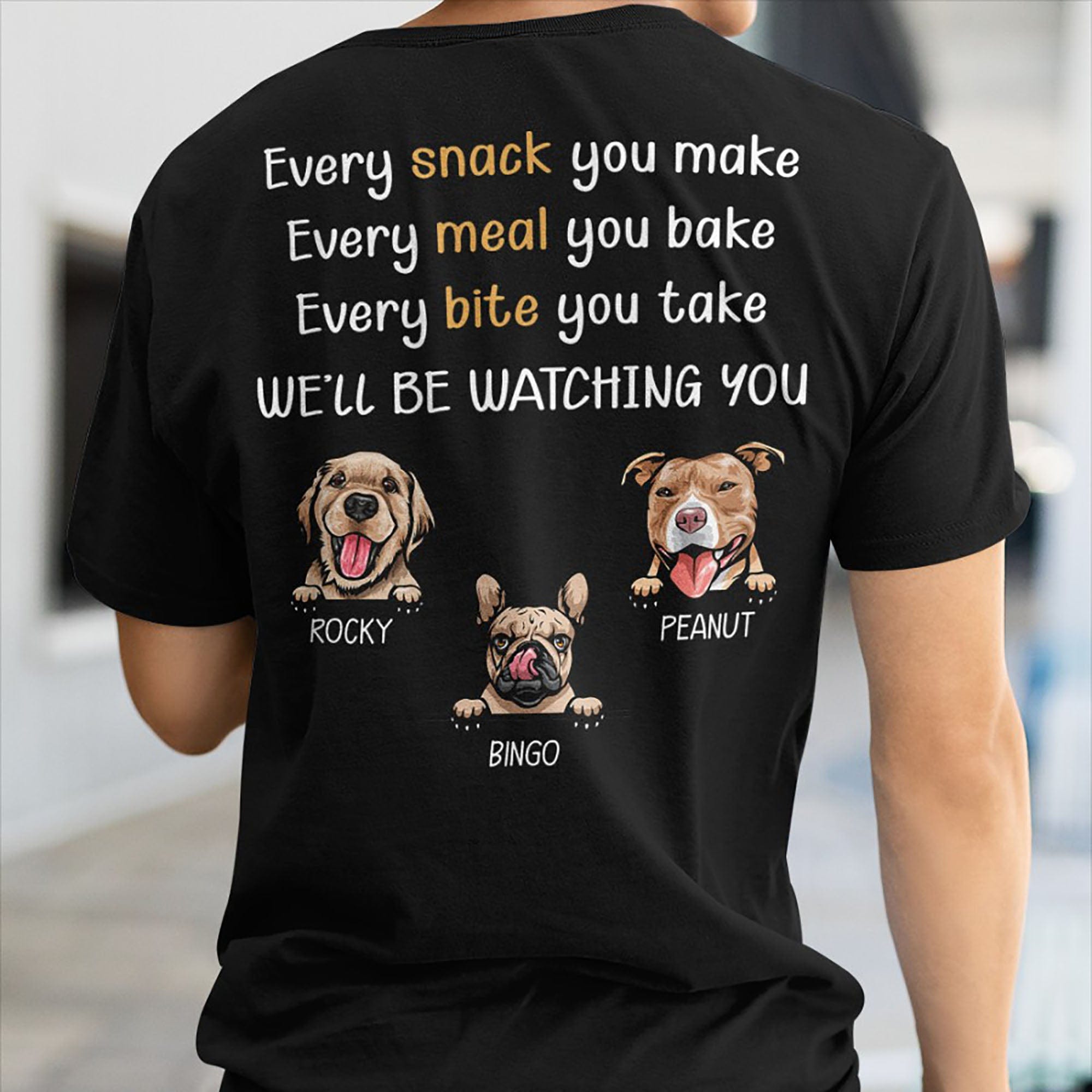GeckoCustom Every Snack You Make Personalized Custom Dog Backside Shirt C454 Basic Tee / Black / S