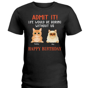 GeckoCustom Happy Birthday Admit It Life Would Be Boring Without Me Cat Shirt N304 889093 Premium Tee (Favorite) / P Black / S