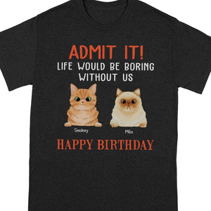GeckoCustom Happy Birthday Admit It Life Would Be Boring Without Me Cat Shirt N304 889093 Women Tee / Black Color / S