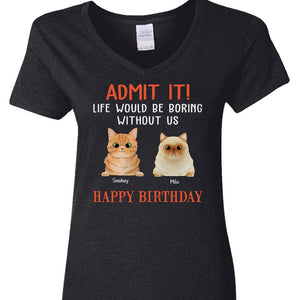 GeckoCustom Happy Birthday Admit It Life Would Be Boring Without Me Cat Shirt N304 889093 Women V-neck / V Black / S