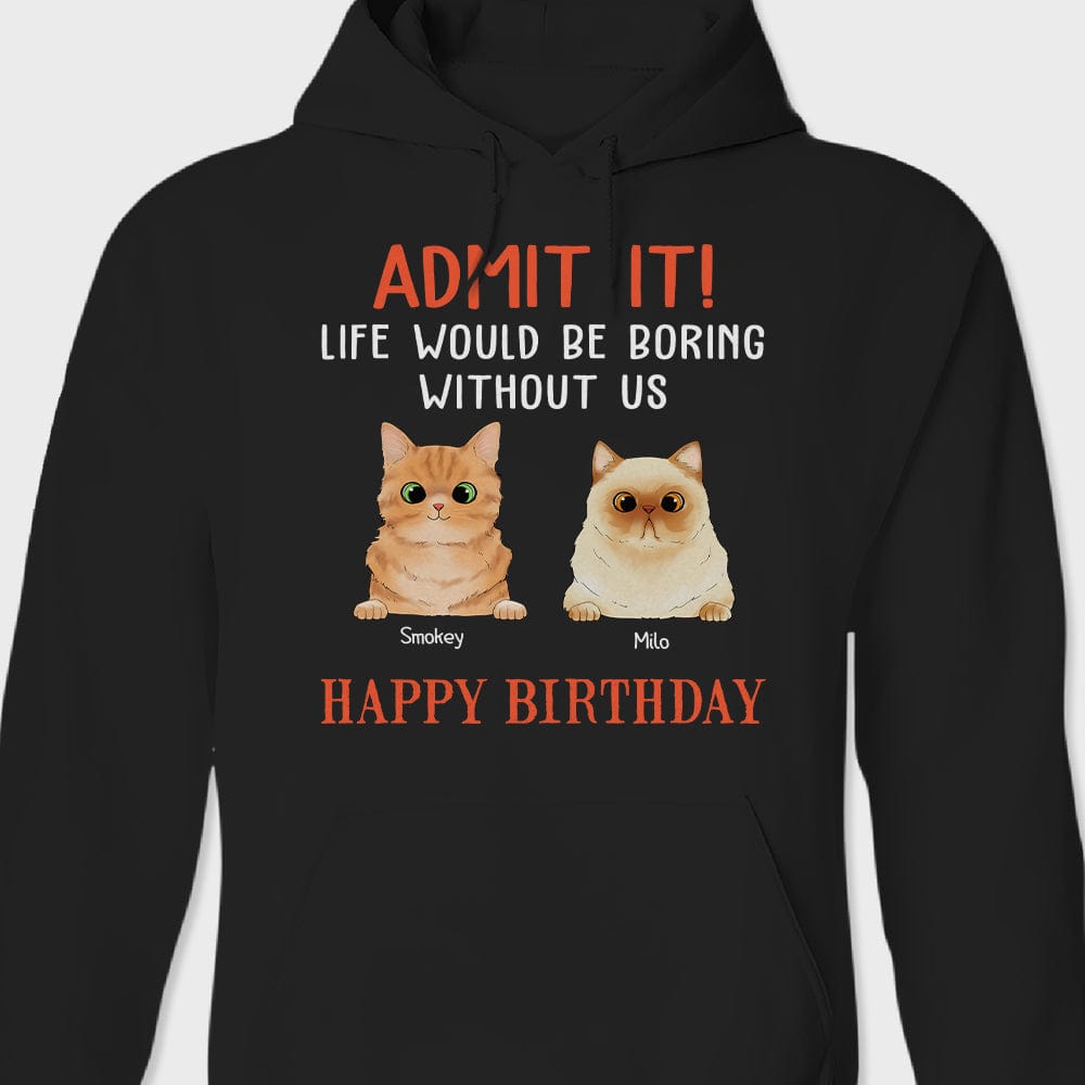 GeckoCustom Happy Birthday Admit It Life Would Be Boring Without Me Cat Shirt N304 889093 Pullover Hoodie / Black Colour / S
